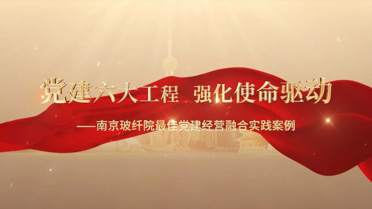  党建经营融合十佳案例⑤ | 南京玻纤院—“16361”党建事情法，深度推进党建和业务同频共振 